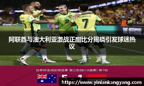 阿联酋与澳大利亚激战正酣比分揭晓引发球迷热议