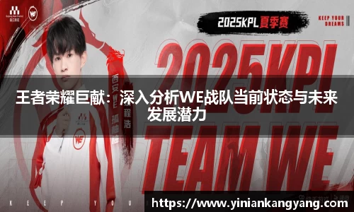 王者荣耀巨献：深入分析WE战队当前状态与未来发展潜力