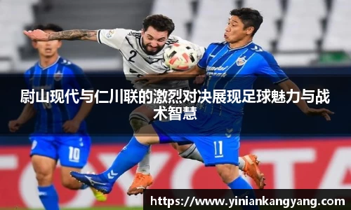 尉山现代与仁川联的激烈对决展现足球魅力与战术智慧
