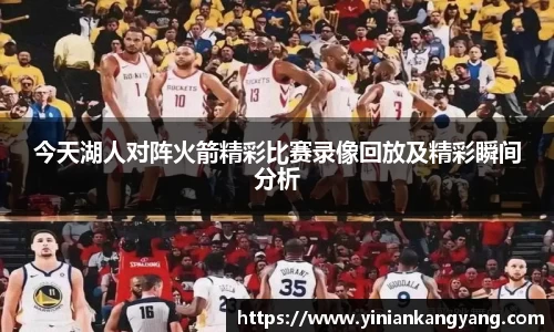 今天湖人对阵火箭精彩比赛录像回放及精彩瞬间分析